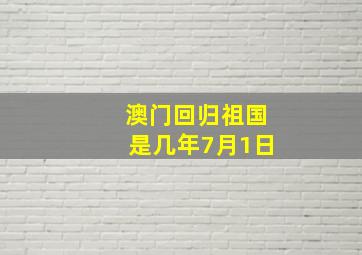 澳门回归祖国是几年7月1日