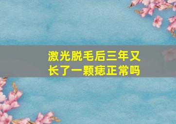 激光脱毛后三年又长了一颗痣正常吗