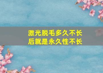 激光脱毛多久不长后就是永久性不长