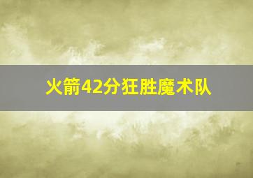 火箭42分狂胜魔术队