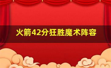 火箭42分狂胜魔术阵容