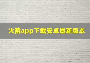 火箭app下载安卓最新版本