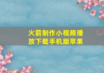 火箭制作小视频播放下载手机版苹果