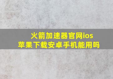 火箭加速器官网ios苹果下载安卓手机能用吗