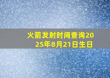 火箭发射时间查询2025年8月21日生日