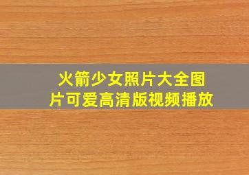 火箭少女照片大全图片可爱高清版视频播放