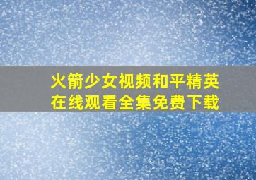 火箭少女视频和平精英在线观看全集免费下载