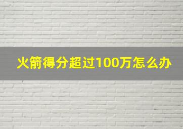 火箭得分超过100万怎么办