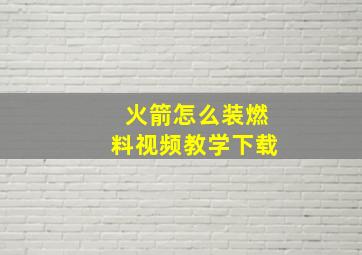 火箭怎么装燃料视频教学下载