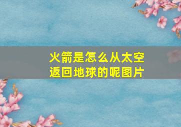 火箭是怎么从太空返回地球的呢图片