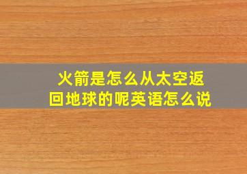 火箭是怎么从太空返回地球的呢英语怎么说