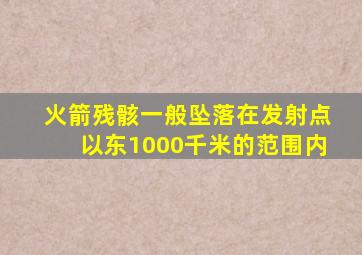 火箭残骸一般坠落在发射点以东1000千米的范围内