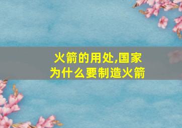 火箭的用处,国家为什么要制造火箭