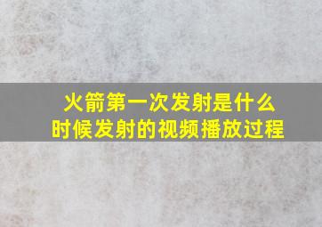 火箭第一次发射是什么时候发射的视频播放过程