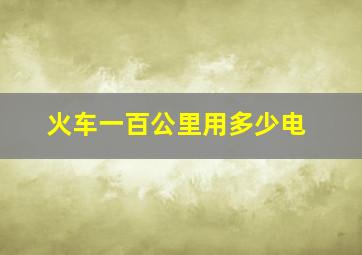 火车一百公里用多少电