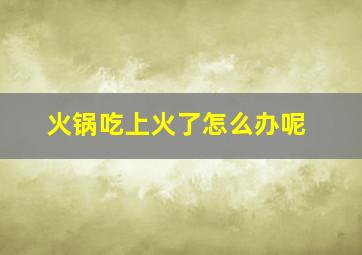 火锅吃上火了怎么办呢