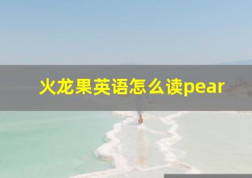 火龙果英语怎么读pear