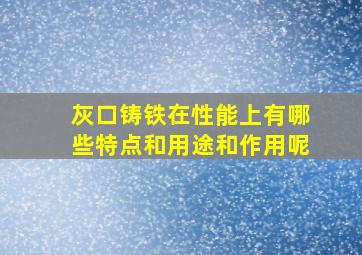 灰口铸铁在性能上有哪些特点和用途和作用呢