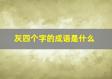 灰四个字的成语是什么