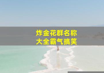 炸金花群名称大全霸气搞笑