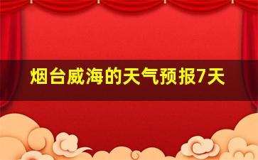 烟台威海的天气预报7天