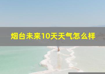 烟台未来10天天气怎么样