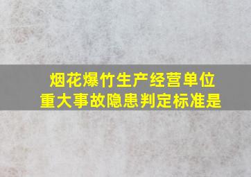 烟花爆竹生产经营单位重大事故隐患判定标准是