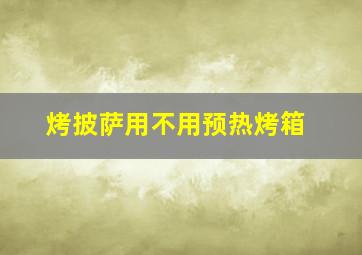 烤披萨用不用预热烤箱