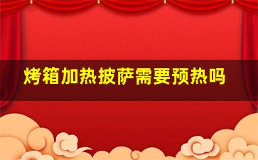 烤箱加热披萨需要预热吗