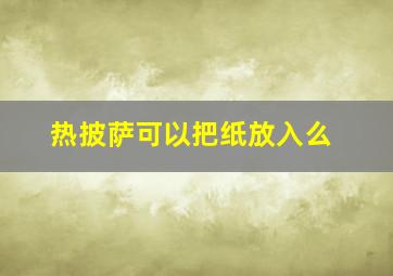 热披萨可以把纸放入么