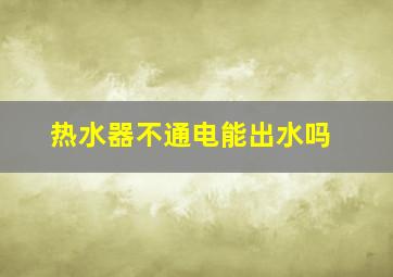 热水器不通电能出水吗