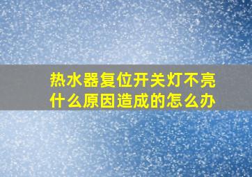 热水器复位开关灯不亮什么原因造成的怎么办