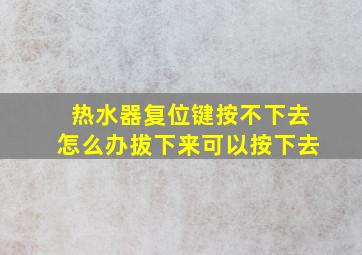 热水器复位键按不下去怎么办拔下来可以按下去