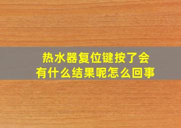 热水器复位键按了会有什么结果呢怎么回事