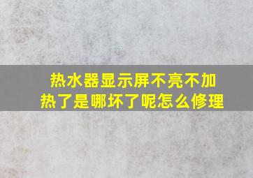 热水器显示屏不亮不加热了是哪坏了呢怎么修理