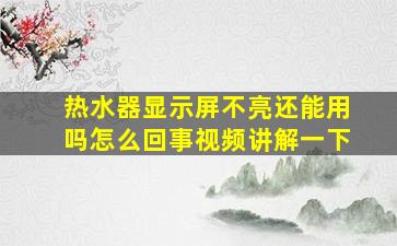 热水器显示屏不亮还能用吗怎么回事视频讲解一下