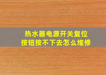 热水器电源开关复位按钮按不下去怎么维修