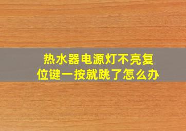 热水器电源灯不亮复位键一按就跳了怎么办