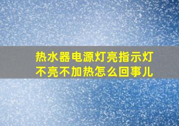 热水器电源灯亮指示灯不亮不加热怎么回事儿