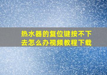 热水器的复位键按不下去怎么办视频教程下载