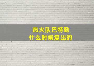 热火队巴特勒什么时候复出的