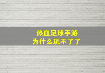 热血足球手游为什么玩不了了