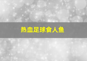 热血足球食人鱼