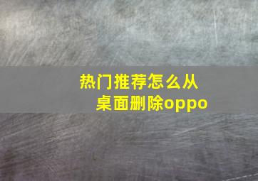 热门推荐怎么从桌面删除oppo