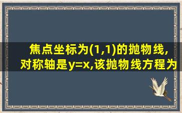 焦点坐标为(1,1)的抛物线,对称轴是y=x,该抛物线方程为