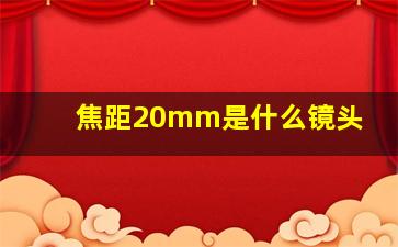 焦距20mm是什么镜头