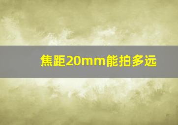 焦距20mm能拍多远