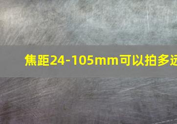 焦距24-105mm可以拍多远