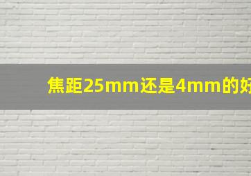 焦距25mm还是4mm的好