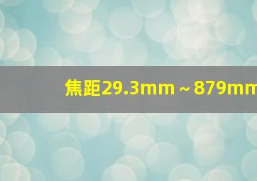 焦距29.3mm～879mm